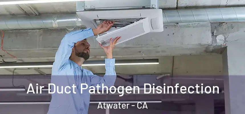 Air Duct Pathogen Disinfection Atwater - CA