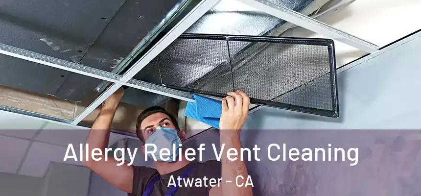 Allergy Relief Vent Cleaning Atwater - CA