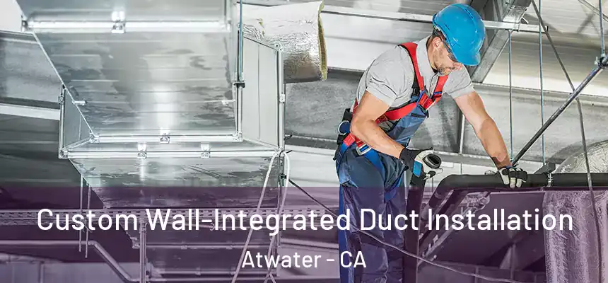  Custom Wall-Integrated Duct Installation Atwater - CA