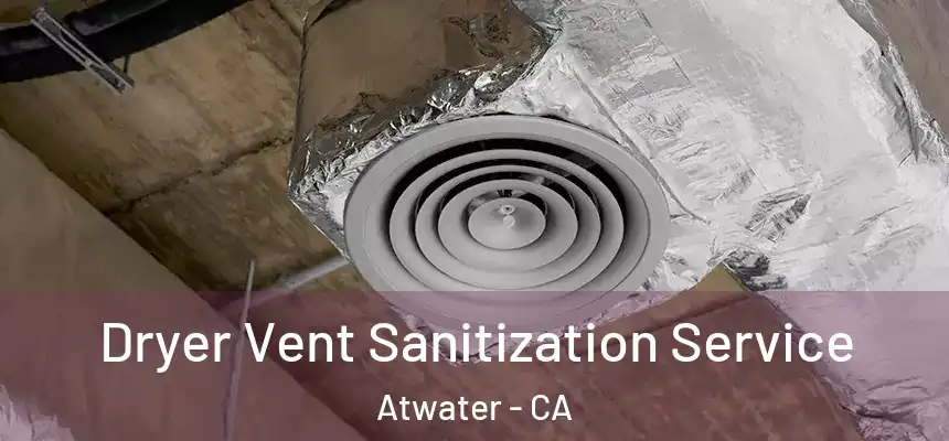  Dryer Vent Sanitization Service Atwater - CA