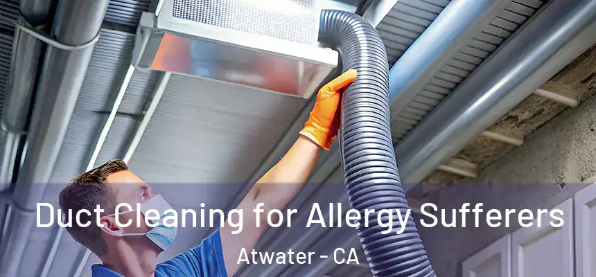  Duct Cleaning for Allergy Sufferers Atwater - CA