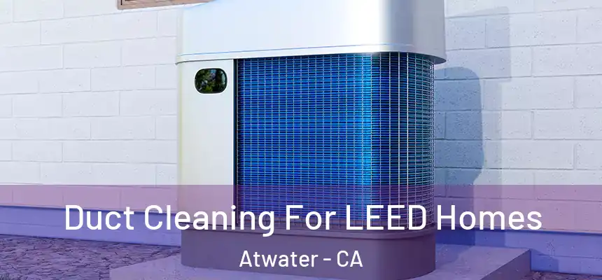  Duct Cleaning For LEED Homes Atwater - CA