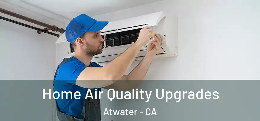 Home Air Quality Upgrades Atwater - CA