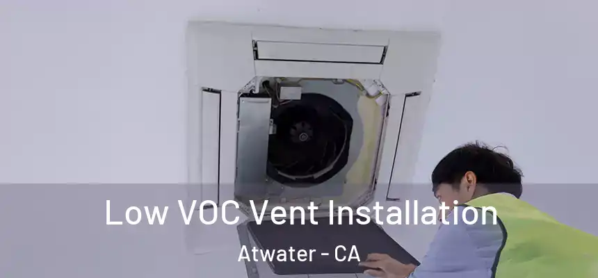  Low VOC Vent Installation Atwater - CA
