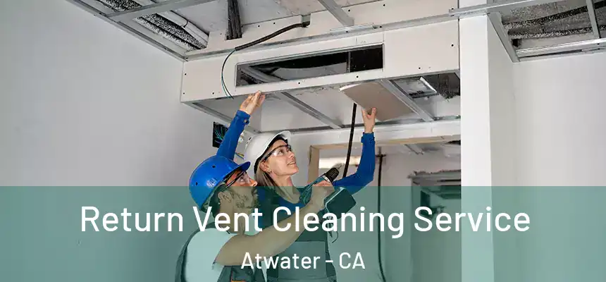  Return Vent Cleaning Service Atwater - CA